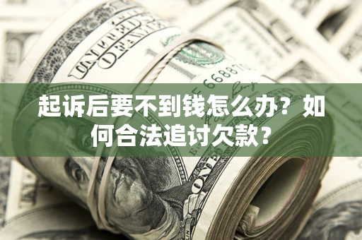 济南起诉后要不到钱怎么办？如何合法追讨欠款？