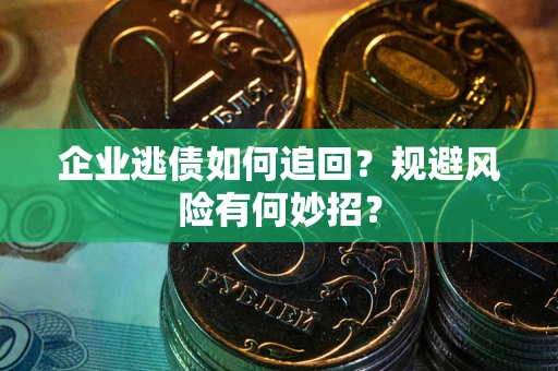 济南企业逃债如何追回？规避风险有何妙招？