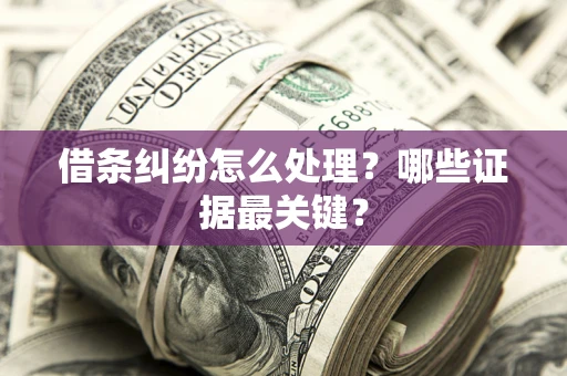 济南借条纠纷怎么处理？哪些证据最关键？