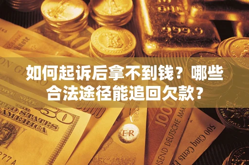 济南如何起诉后拿不到钱？哪些合法途径能追回欠款？