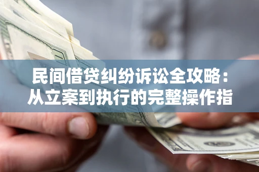 济南民间借贷纠纷诉讼全攻略：从立案到执行的完整操作指南