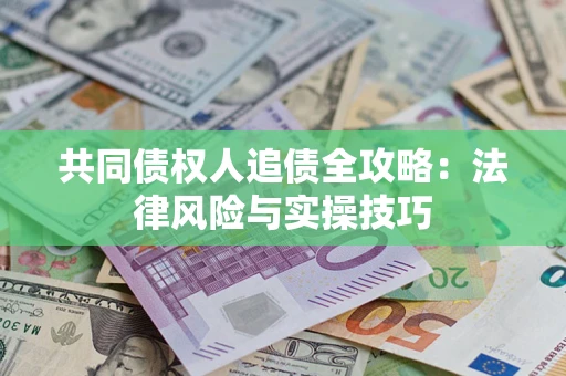 济南共同债权人追债全攻略：法律风险与实操技巧