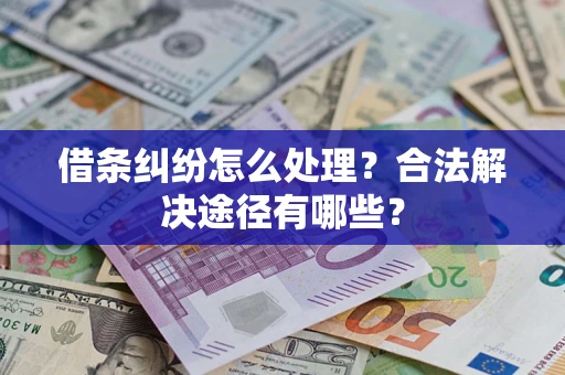 济南借条纠纷怎么处理？合法解决途径有哪些？