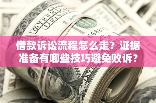 济南借款诉讼流程怎么走？证据准备有哪些技巧避免败诉？