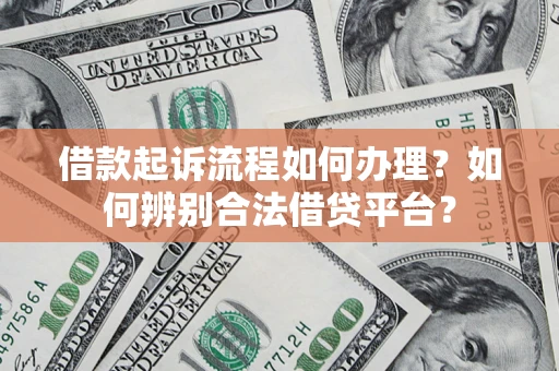济南借款起诉流程如何办理？如何辨别合法借贷平台？