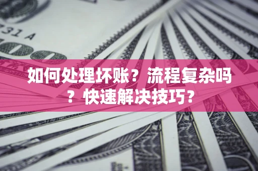 济南如何处理坏账？流程复杂吗？快速解决技巧？