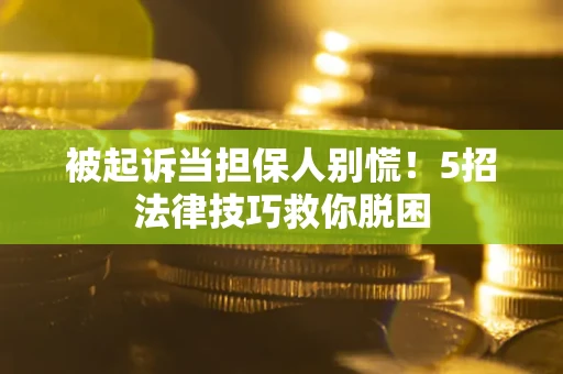 济南被起诉当担保人别慌！5招法律技巧救你脱困