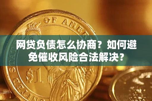 济南网贷负债怎么协商？如何避免催收风险合法解决？