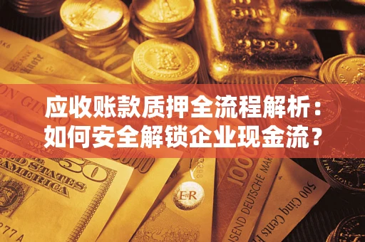 济南应收账款质押全流程解析：如何安全解锁企业现金流？