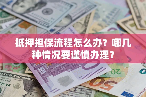 济南抵押担保流程怎么办？哪几种情况要谨慎办理？