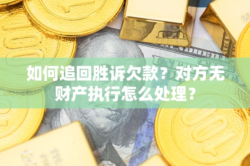 济南如何追回胜诉欠款？对方无财产执行怎么处理？
