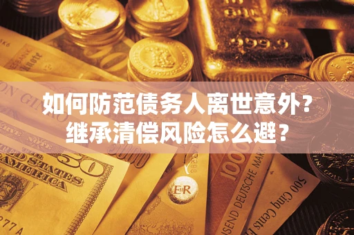 济南如何防范债务人离世意外？继承清偿风险怎么避？