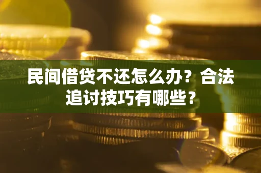 济南民间借贷不还怎么办？合法追讨技巧有哪些？