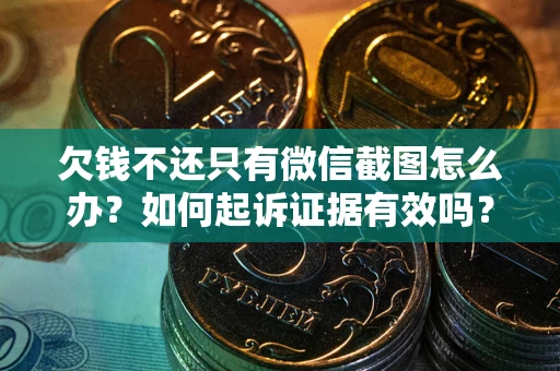 济南欠钱不还只有微信截图怎么办？如何起诉证据有效吗？