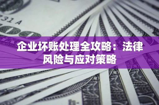 济南企业坏账处理全攻略：法律风险与应对策略