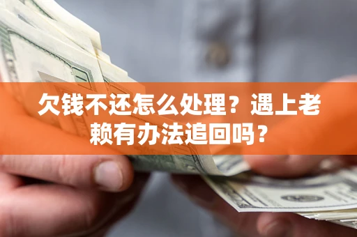 济南欠钱不还怎么处理？遇上老赖有办法追回吗？