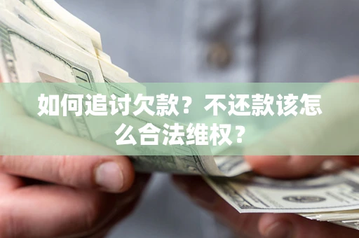济南如何追讨欠款？不还款该怎么合法维权？