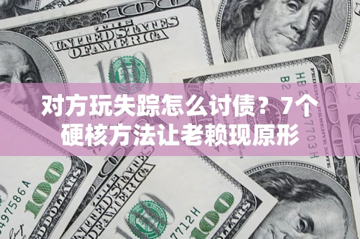 济南对方玩失踪怎么讨债？7个硬核方法让老赖现原形
