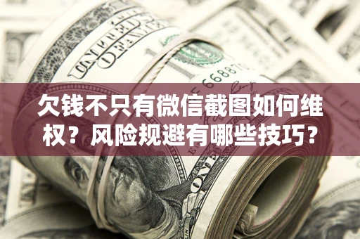 济南欠钱不只有微信截图如何维权？风险规避有哪些技巧？