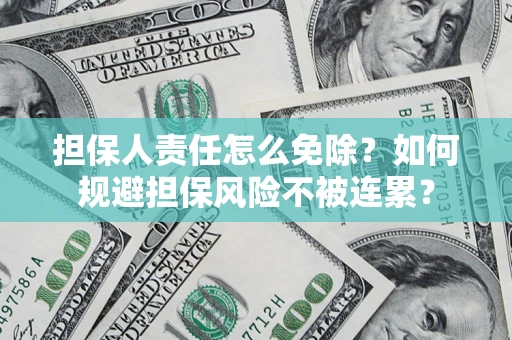 济南担保人责任怎么免除？如何规避担保风险不被连累？