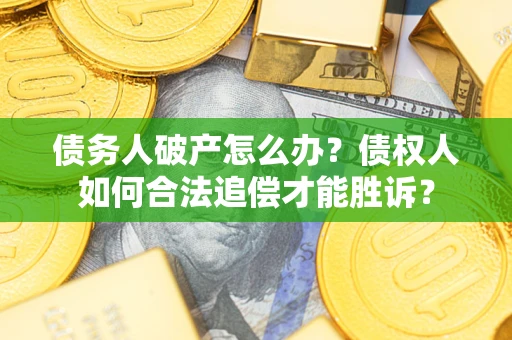 济南债务人破产怎么办？债权人如何合法追偿才能胜诉？
