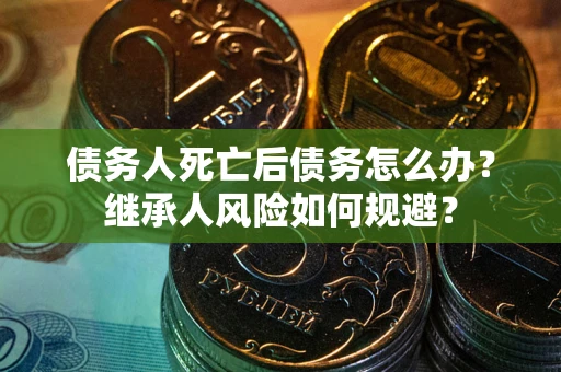 济南债务人死亡后债务怎么办？继承人风险如何规避？