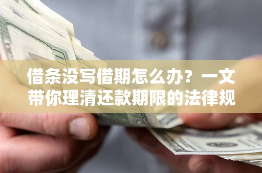 济南借条没写借期怎么办？一文带你理清还款期限的法律规则