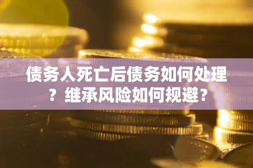 济南债务人死亡后债务如何处理？继承风险如何规避？