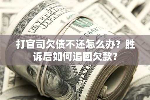 济南打官司欠债不还怎么办？胜诉后如何追回欠款？