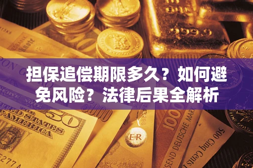 济南担保追偿期限多久？如何避免风险？法律后果全解析