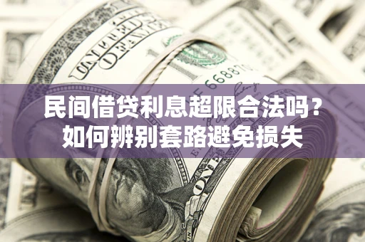 济南民间借贷利息超限合法吗？如何辨别套路避免损失