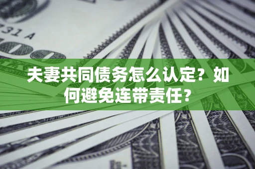 济南夫妻共同债务怎么认定？如何避免连带责任？