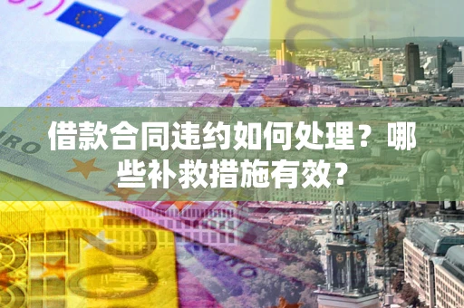 济南借款合同违约如何处理？哪些补救措施有效？