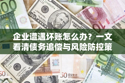济南企业遭遇坏账怎么办？一文看清债务追偿与风险防控策略