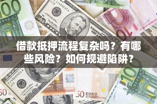 济南借款抵押流程复杂吗？有哪些风险？如何规避陷阱？