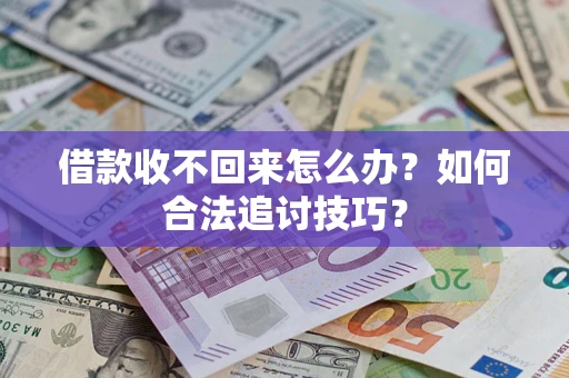 济南借款收不回来怎么办？如何合法追讨技巧？