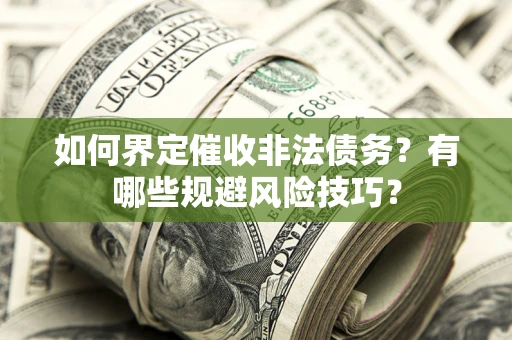 济南如何界定催收非法债务？有哪些规避风险技巧？