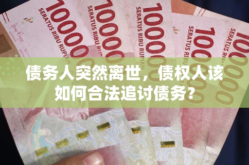 济南债务人突然离世，债权人该如何合法追讨债务？