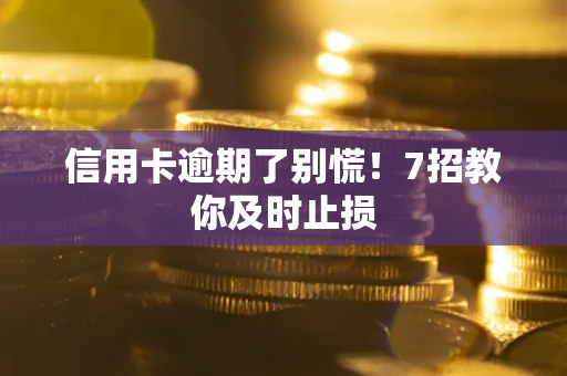 济南信用卡逾期了别慌！7招教你及时止损