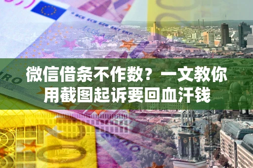 济南微信借条不作数？一文教你用截图起诉要回血汗钱