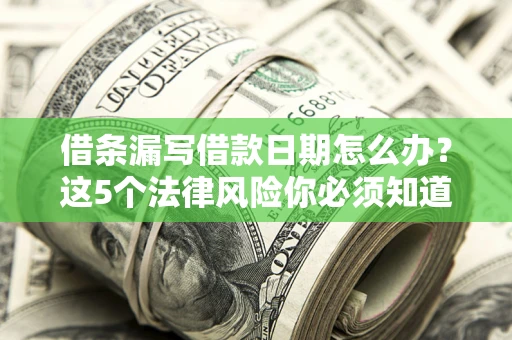 济南借条漏写借款日期怎么办？这5个法律风险你必须知道