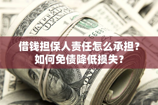济南借钱担保人责任怎么承担？如何免债降低损失？