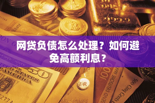 济南网贷负债怎么处理？如何避免高额利息？