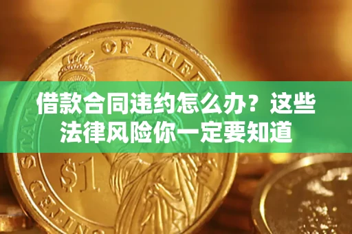 济南借款合同违约怎么办？这些法律风险你一定要知道