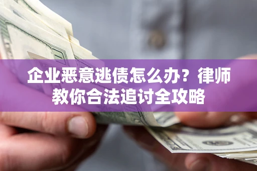 济南企业恶意逃债怎么办？律师教你合法追讨全攻略