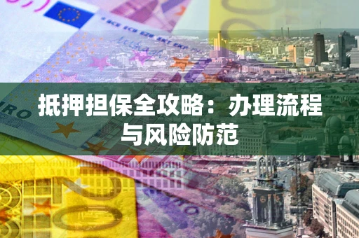 济南抵押担保全攻略：办理流程与风险防范