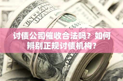 济南讨债公司催收合法吗？如何辨别正规讨债机构？