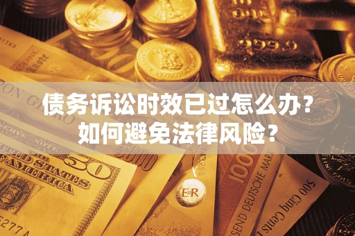 济南债务诉讼时效已过怎么办？如何避免法律风险？