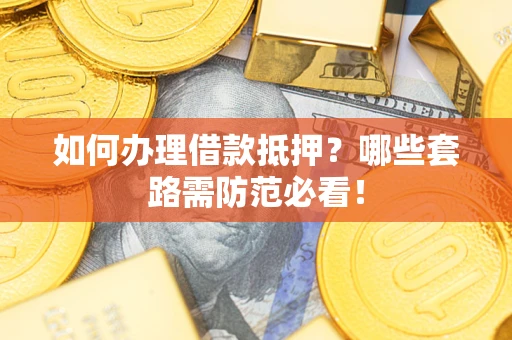 济南如何办理借款抵押？哪些套路需防范必看！