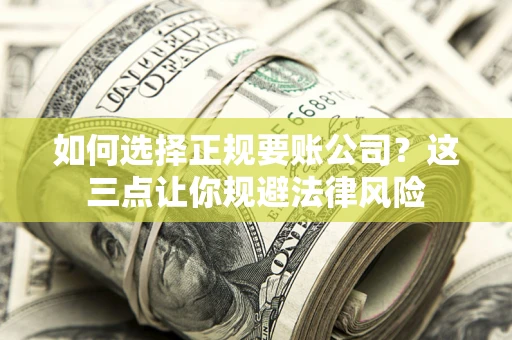 济南如何选择正规要账公司？这三点让你规避法律风险